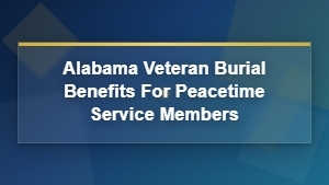 Alabama Peacetime Veteran Burial Benefits and Funeral Service Eligibility