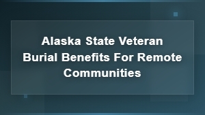 Veteran Burial Benefits for Remote Alaska Communities