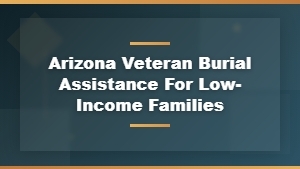 Arizona Veteran Burial Assistance Programs for Low-Income Families