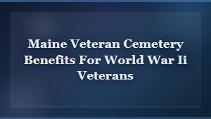 Maine Veteran Cemetery Benefits for World War II Veterans | Honoring Their Service