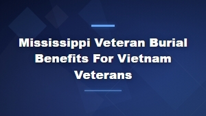 Mississippi Vietnam Veteran Burial Benefits and Funeral Services Guide