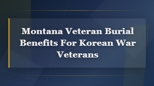 Montana Korean War Veteran Burial Benefits and Memorial Services Guide