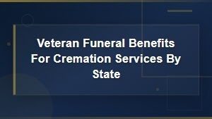 Veteran Funeral Benefits for Cremation Services by State: A Complete Guide