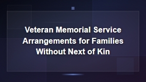 Veteran Memorial Service Arrangements for Families Without Next of Kin