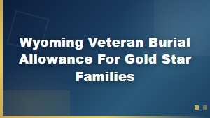 Wyoming Veteran Burial Allowance Benefits for Gold Star Families