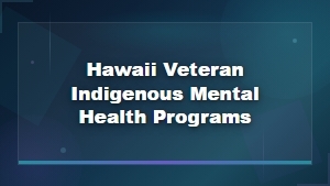 Indigenous Mental Health Programs for Hawaii Veterans