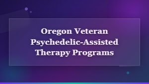 Oregon Veteran Psychedelic-Assisted Therapy Programs for Mental Health