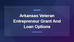 Arkansas Veteran Entrepreneur Grants and Loan Options for Small Businesses