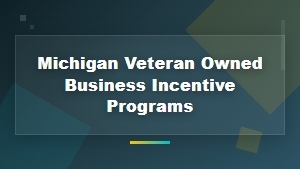 Michigan Veteran Owned Business Incentive Programs and Grant Opportunities