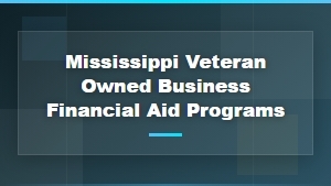 Mississippi Veteran-Owned Business Financial Aid and Grant Programs