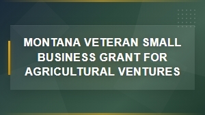 Montana Veteran Small Business Grants for Agricultural Ventures