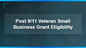 Post 9/11 Veteran Small Business Grant Eligibility