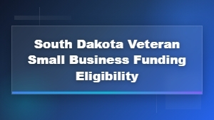 South Dakota Veteran Small Business Funding Eligibility Guide