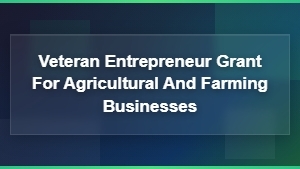 Veteran Farmer and Agricultural Business Entrepreneur Grants