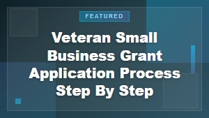 Veteran Small Business Grant Application Process: A Step-by-Step Guide
