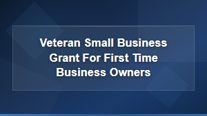 Veteran Small Business Grants for First Time Business Owners | Funding Guide