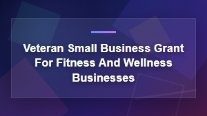 Veteran Small Business Grants for Fitness and Wellness Owners