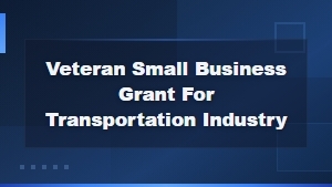 Veteran Small Business Grants for the Transportation Industry | Funding Guide