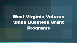 West Virginia Veteran Small Business Grant Programs and Funding Opportunities