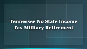 Tennessee Military Retirement Pay: State Income Tax Exemption Guide