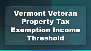 Vermont veteran property tax exemption income threshold